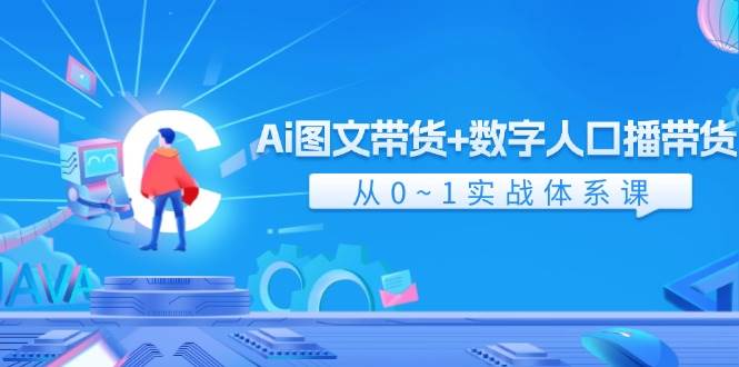 Ai 图文带货+数字人口播带货，从0~1实战体系课（43节）-一起发