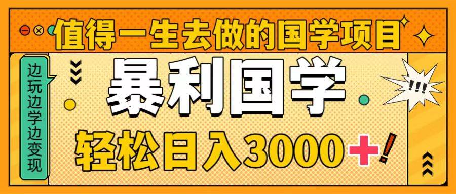 值得一生去做的国学项目，暴力国学，轻松日入3000+-一起发