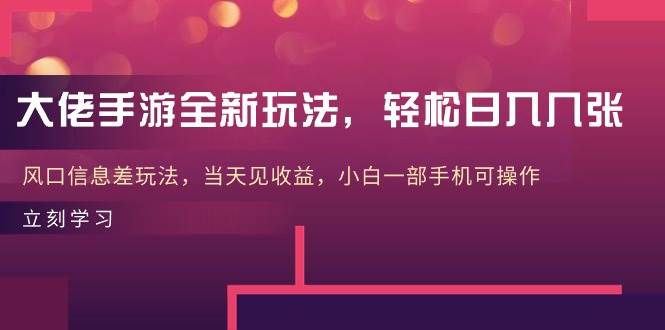 大佬手游全新玩法，轻松日入几张，风口信息差玩法，当天见收益，小白一…-一起发