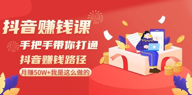 抖音赚钱课-手把手带你打通抖音赚钱路径：月赚50W+我是这么做的！-一起发