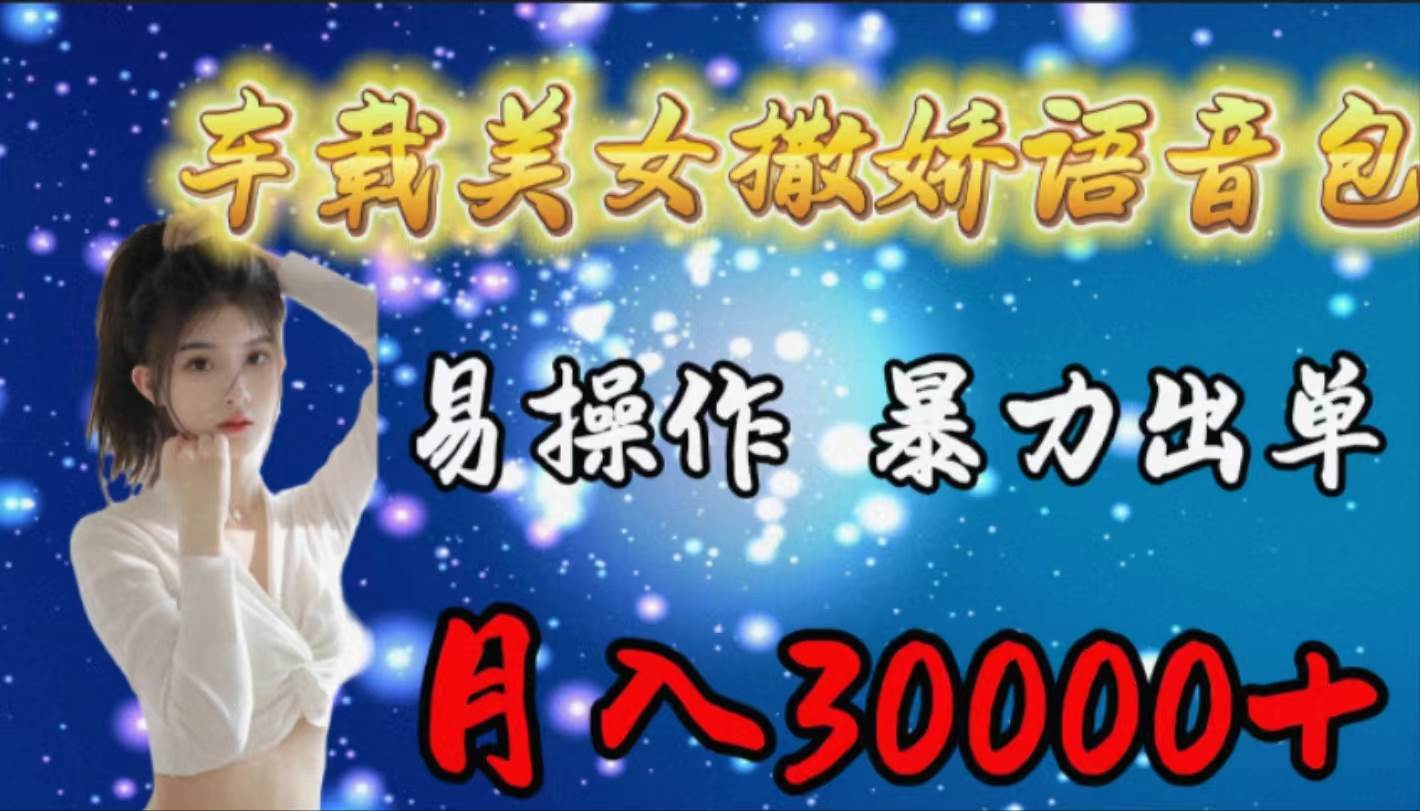 车载女生撒娇语音包，易操作，暴力出单，月入30000+-一起发