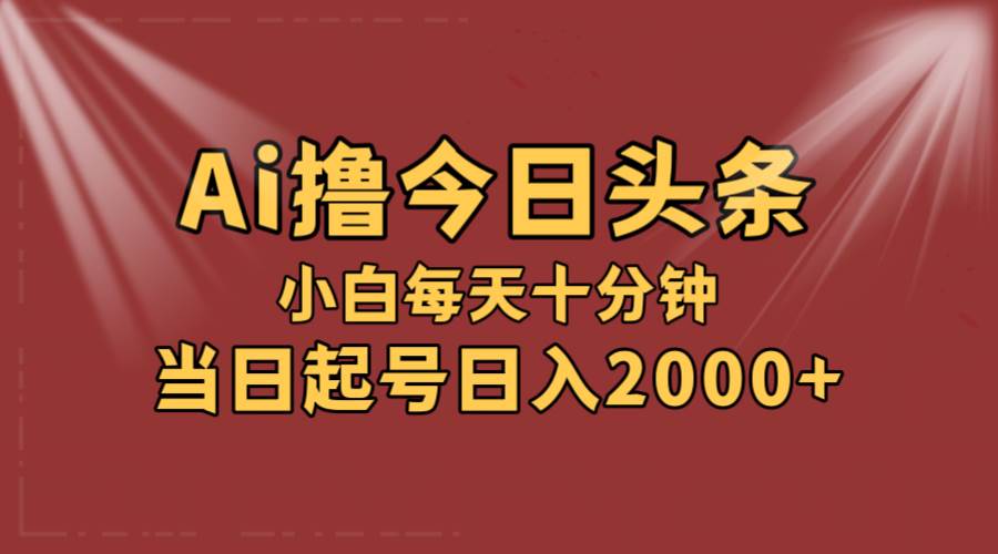 AI撸爆款头条，当天起号，可矩阵，第二天见收益，小白无脑轻松日入2000+-一起发