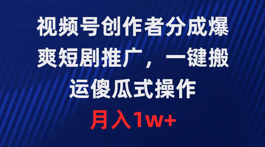 视频号创作者分成，爆爽短剧推广，一键搬运，傻瓜式操作，月入1w+-一起发