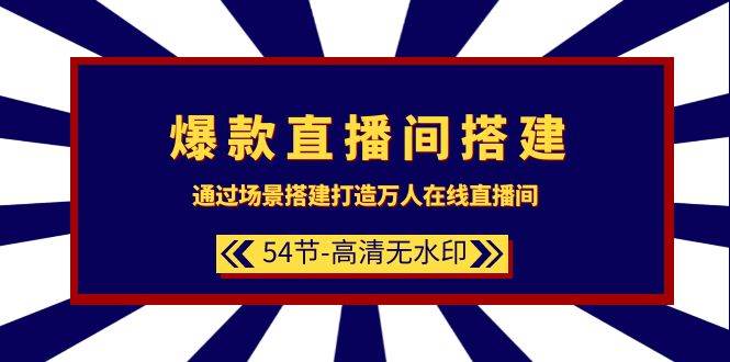 爆款直播间-搭建：通过场景搭建-打造万人在线直播间（54节-高清无水印）-一起发