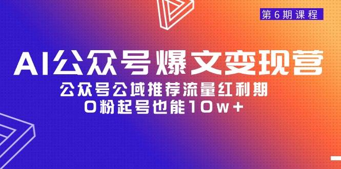 AI公众号爆文-变现营06期，公众号公域推荐流量红利期，0粉起号也能10w+-一起发