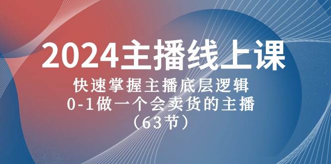 2024主播线上课，快速掌握主播底层逻辑，0-1做一个会卖货的主播（63节课）-一起发