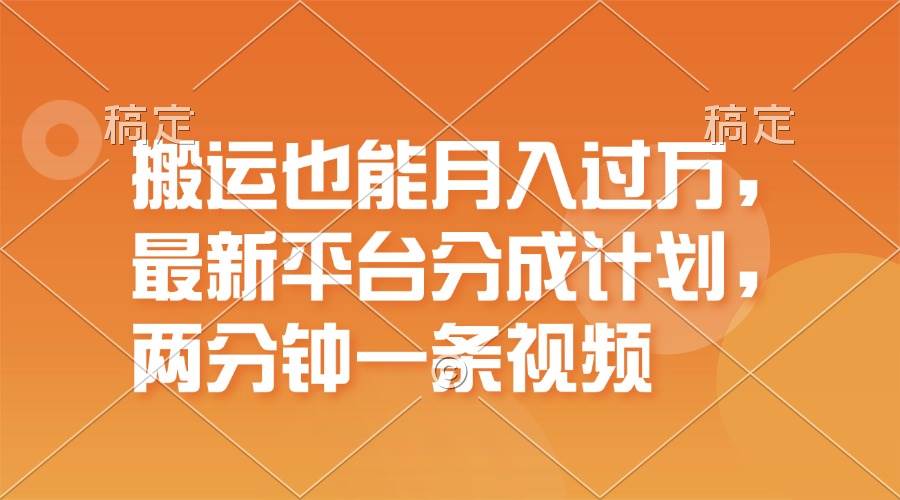 搬运也能月入过万，最新平台分成计划，一万播放一百米，一分钟一个作品-一起发