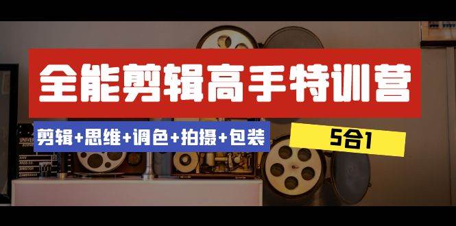全能剪辑-高手特训营：剪辑+思维+调色+拍摄+包装（5合1）53节课-一起发