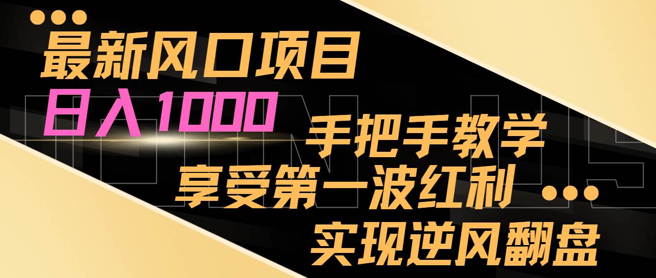 最新风口项目，日入过千，抓住当下风口，享受第一波红利，实现逆风翻盘-一起发