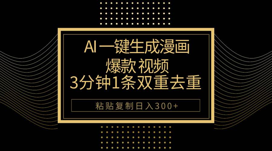 AI一键生成爆款漫画视频,3分钟1条双重去重100%过原创,粘贴复制日入500+-一起发