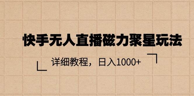 快手无人直播磁力聚星玩法，详细教程，日入1000+-一起发