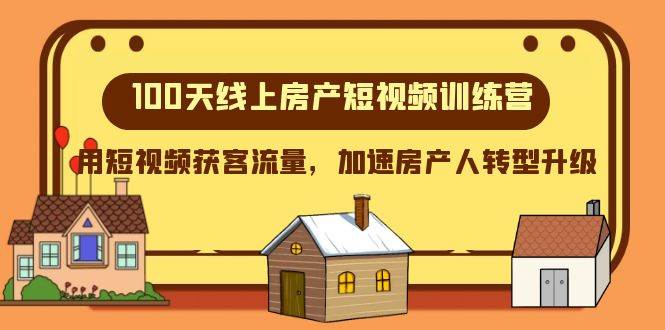 100天-线上房产短视频训练营，用短视频获客流量，加速房产人转型升级-一起发