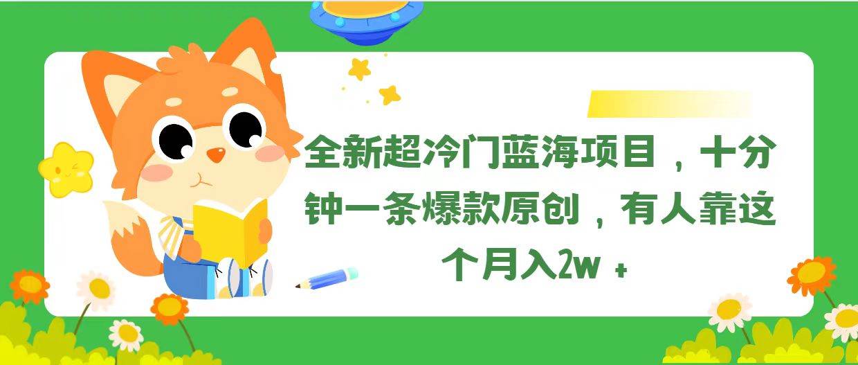 全新超冷门蓝海项目，十分钟一条爆款原创，有人靠这个月入2w＋-一起发