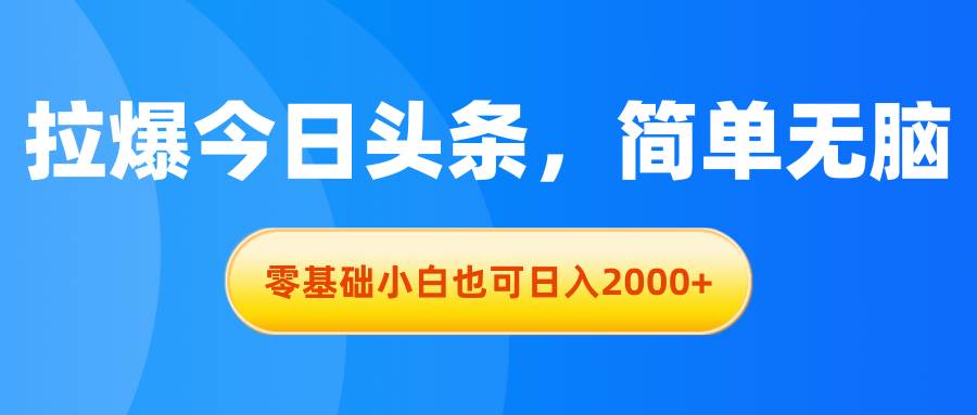 拉爆今日头条,简单无脑,零基础小白也可日入2000+-一起发