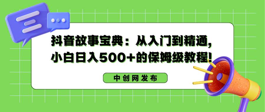 抖音故事宝典:从入门到精通,小白日入500+的保姆级教程!-一起发