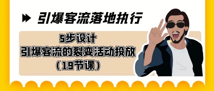 引爆-客流落地执行，5步设计引爆客流的裂变活动投放（19节课）-一起发