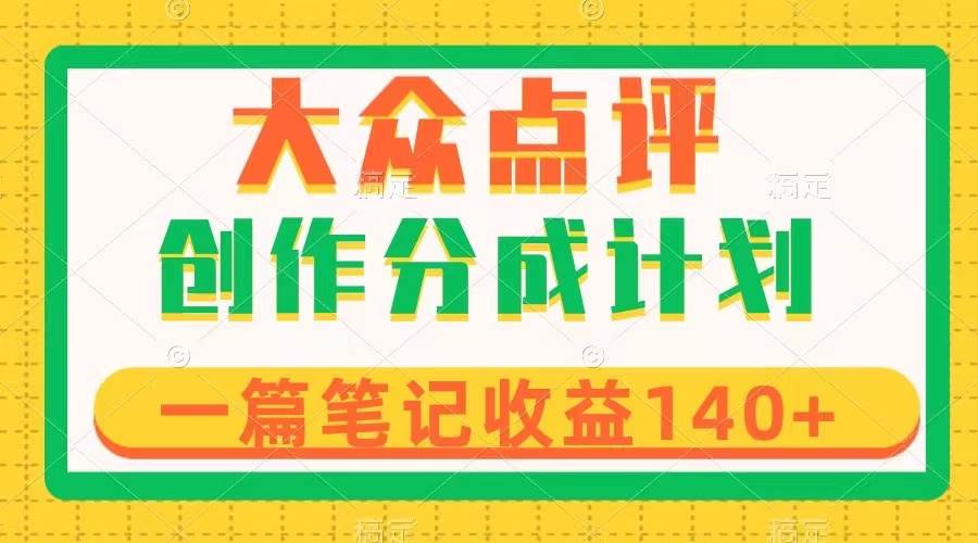 大众点评创作分成,一篇笔记收益140+,新风口第一波,作品制作简单-一起发