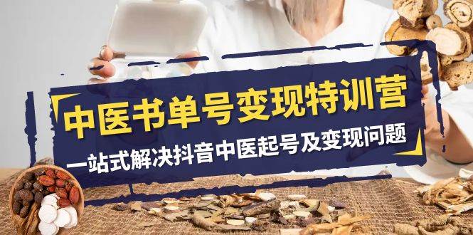 中医-书单号变现特训营，一站式解决抖音中医起号及变现问题（14节课）-一起发