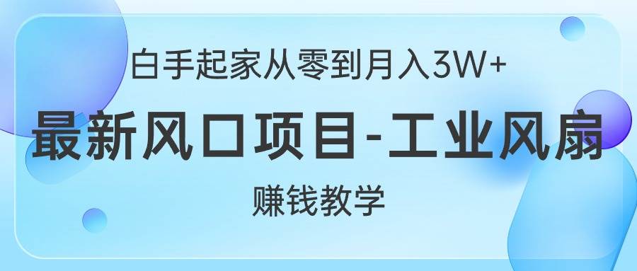 白手起家从零到月入3W+，最新风口项目-工业风扇赚钱教学-一起发