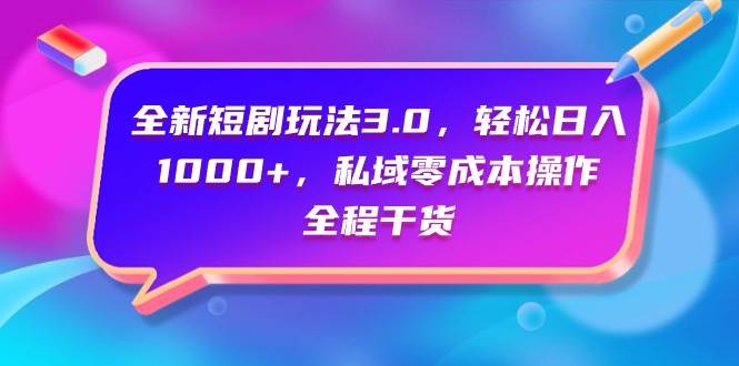 全新短剧玩法3.0，轻松日入1000+，私域零成本操作，全程干货-一起发