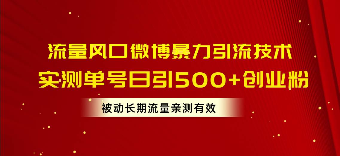 流量风口微博暴力引流技术，单号日引500+创业粉，被动长期流量-一起发