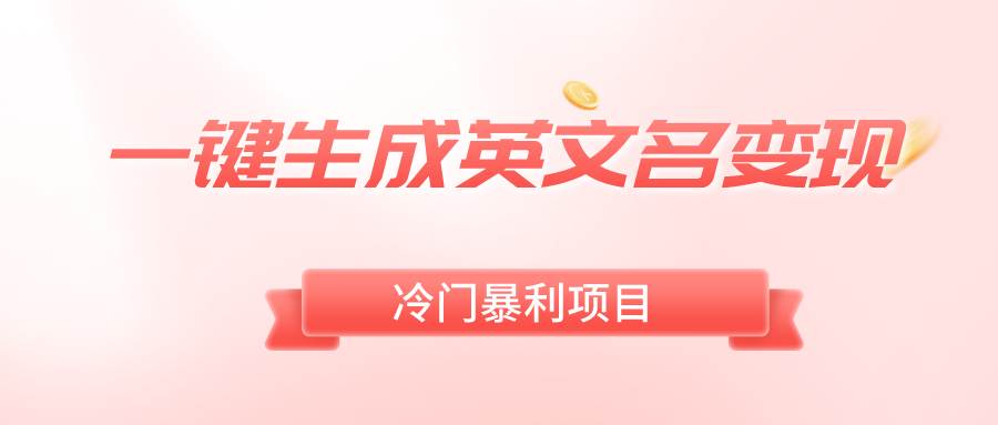 一键生成英文名变现，冷门暴利无门槛，轻松日赚500+-一起发