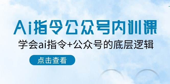 Ai指令-公众号内训课:学会ai指令+公众号的底层逻辑(7节课)-一起发