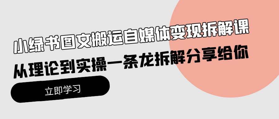 小绿书图文搬运自媒体变现拆解课，从理论到实操一条龙拆解分享给你-一起发