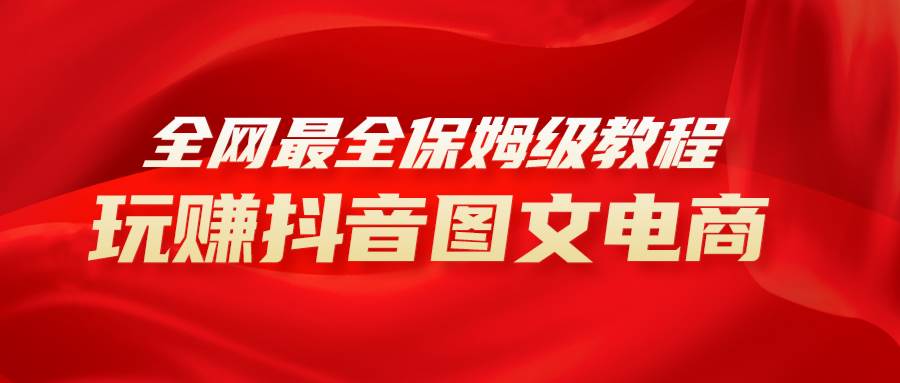全网最全教程，手把手教你玩赚抖音图文电商，小白闭眼月入10000+-一起发