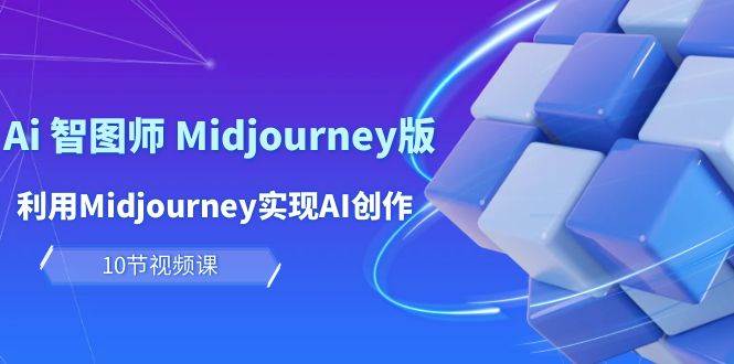 玩赚Ai 智图师 Midjourney版:利用Midjourney实现AI创作及变现(10节课)-一起发