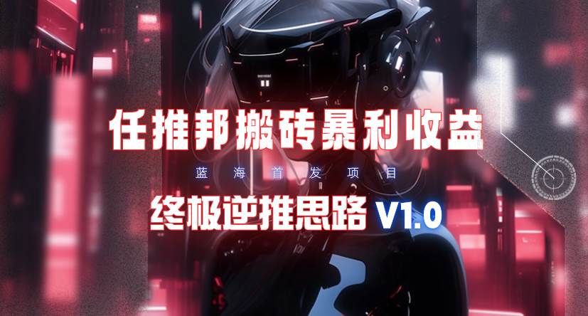 【限时蓝海】任推邦搬砖暴利吃收益_终极逆推思路V1.0-一起发