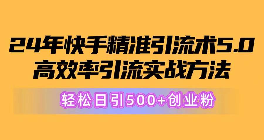 24年快手精准引流术5.0，高效率引流实战方法，轻松日引500+创业粉-一起发