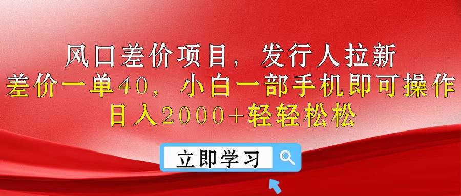 风口差价项目，发行人拉新，差价一单40，小白一部手机即可操作，日入20…-一起发