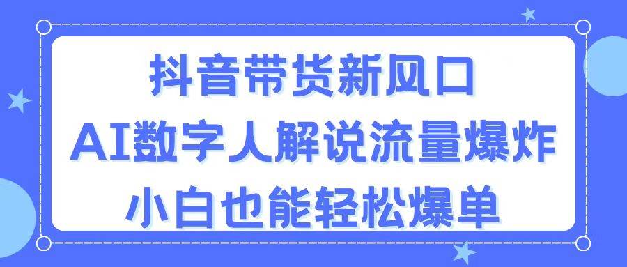 抖音带货新风口，AI数字人解说，流量爆炸，小白也能轻松爆单-一起发