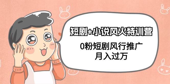 短剧+小说风火特训营,0粉短剧风行推广,月入过万(102节课)-一起发