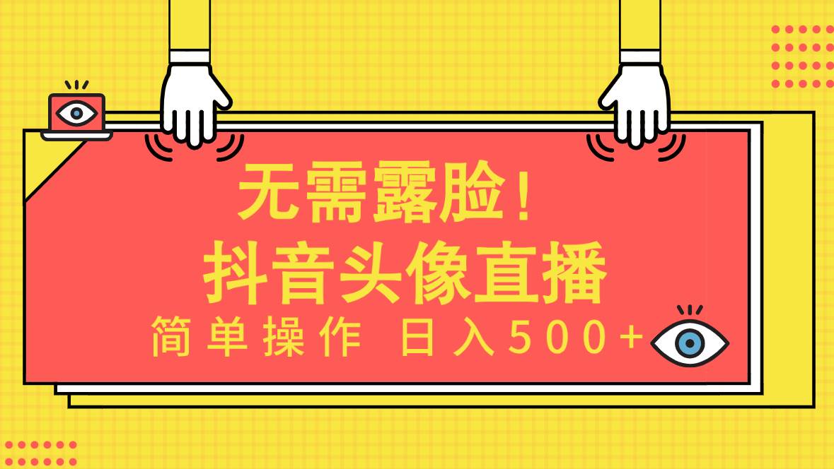 无需露脸!Ai头像直播项目,简单操作日入500+!-一起发