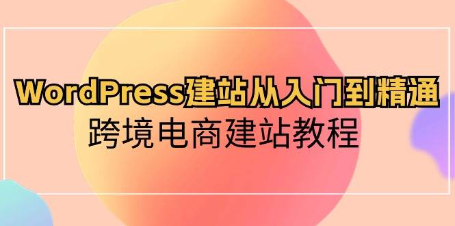 WordPress建站从入门到精通，跨境电商建站教程-一起发