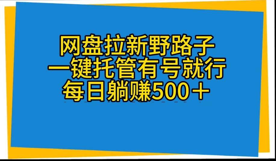 网盘拉新野路子，一键托管有号就行，全自动代发视频，每日躺赚500＋-一起发