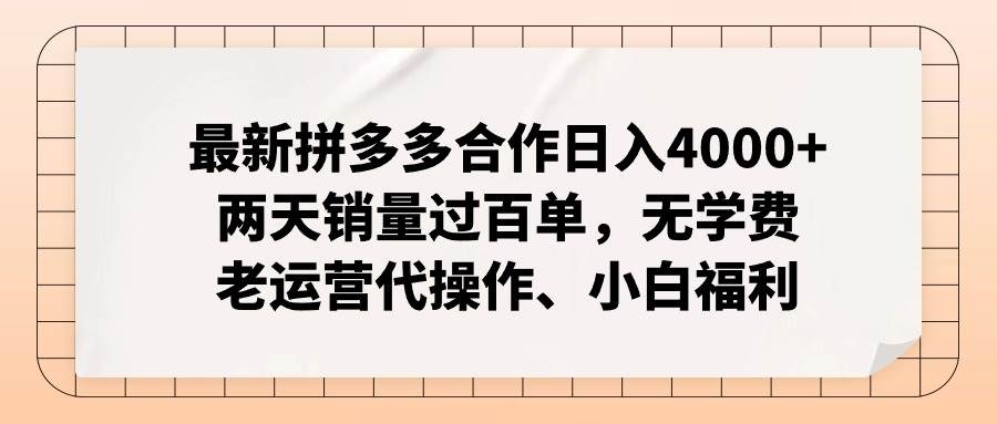 最新拼多多合作日入4000+两天销量过百单，无学费、老运营代操作、小白福利-一起发