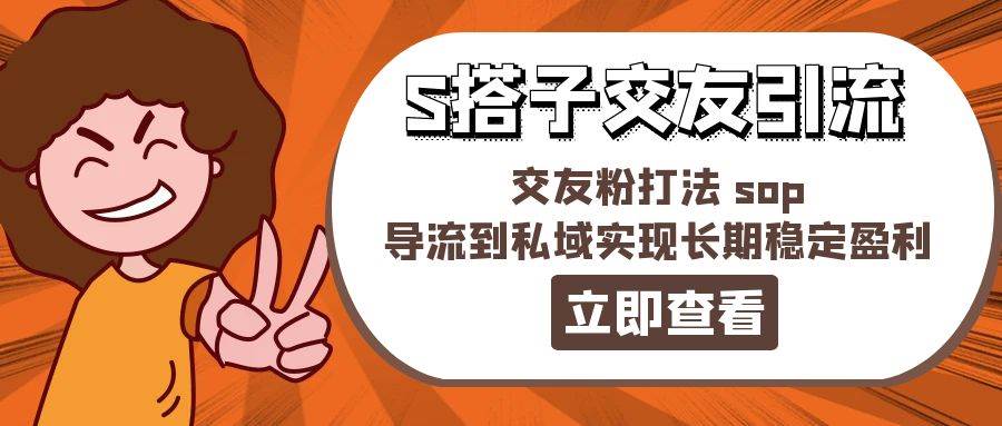 某收费888-S搭子交友引流,交友粉打法 sop,导流到私域实现长期稳定盈利-一起发
