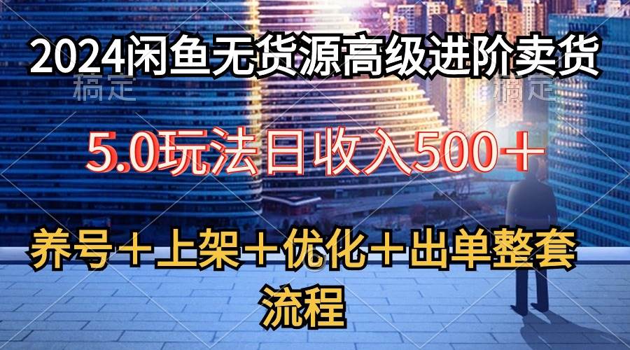 2024闲鱼无货源高级进阶卖货5.0,养号+选品+上架+优化+出单整套流程-一起发