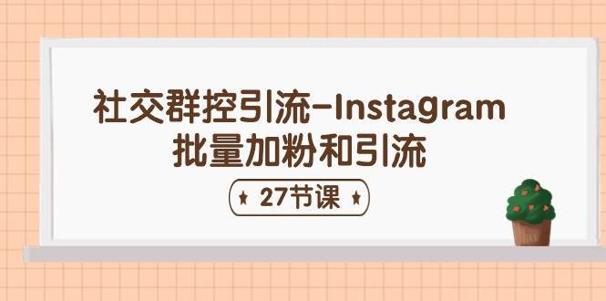 社交群控引流-Instagram批量加粉和引流（27节课）-一起发