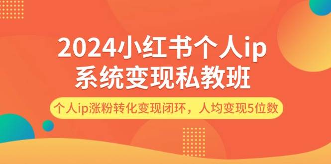 2024小红书个人ip系统变现私教班，个人ip涨粉转化变现闭环，人均变现5位数-一起发
