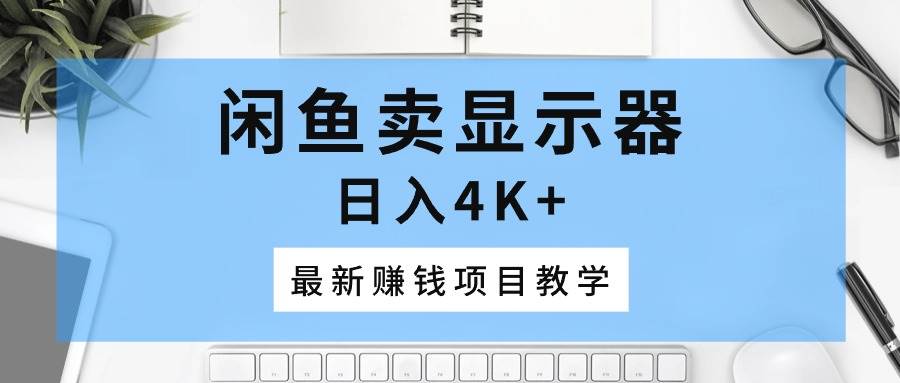 闲鱼卖显示器，日入4K+，最新赚钱项目教学-一起发