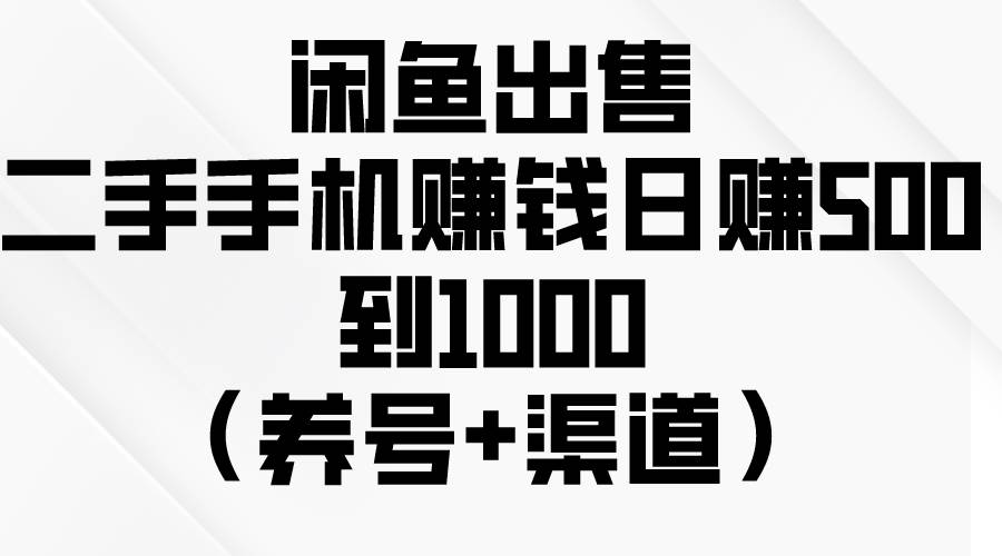 闲鱼出售二手手机赚钱,日赚500到1000(养号+渠道)-一起发