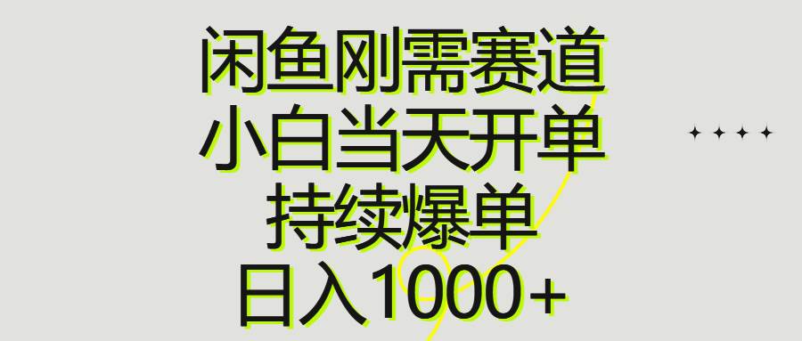 闲鱼刚需赛道，小白当天开单，持续爆单，日入1000+-一起发