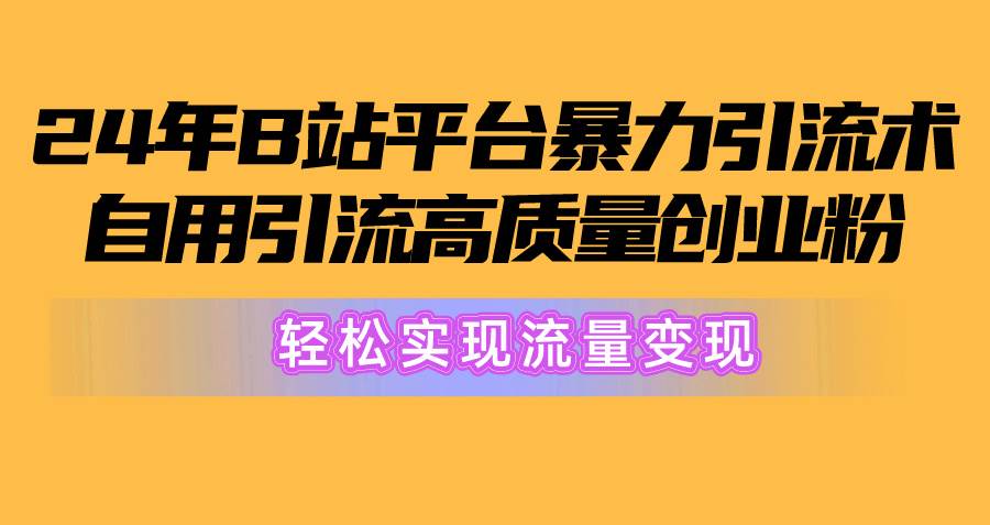 2024年B站平台暴力引流术，自用引流高质量创业粉，轻松实现流量变现！-一起发
