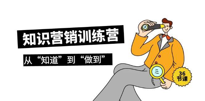知识营销训练营·实操班，从“知道”到“做到”（36节课）-一起发
