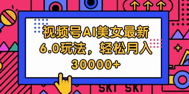 视频号AI美女最新6.0玩法,轻松月入30000+-一起发