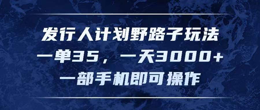 发行人计划野路子玩法，一单35，一天3000+，一部手机即可操作-一起发